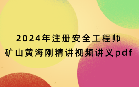 2024年注册安全工程师矿山黄海刚精讲视频讲义pdf网盘下载