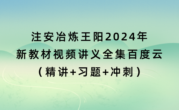 注安冶炼王阳2024年新教材视频讲义全集百度云（精讲+习题+冲刺）