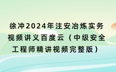 徐冲2024年注安冶炼实务视频讲义百度云（中级安全工程师精讲视频完整版）