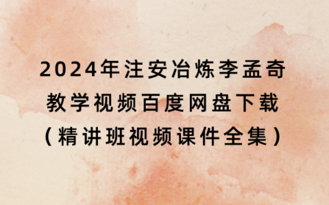 2024年注安冶炼李孟奇教学视频百度网盘下载（精讲班视频课件全集）