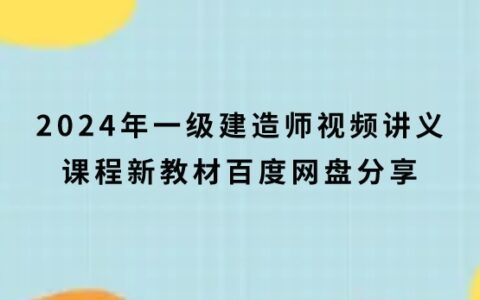 2024年一级建造师视频讲义课程新教材百度网盘分享
