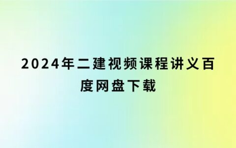 2024年二建视频课程讲义百度网盘下载（二级建造师网课资源分享）