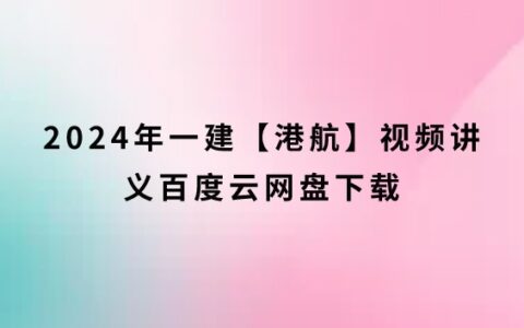 2024年一建【港航】视频讲义百度云网盘下载
