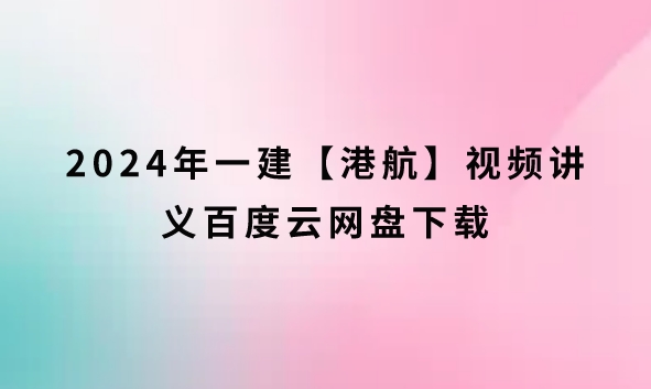 2024年一建【港航】视频讲义百度云网盘下载