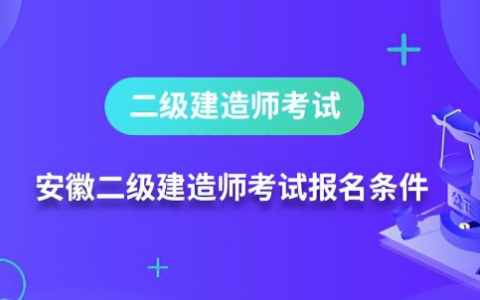 2024年安徽二建什么时候报名？报名条件是什么？