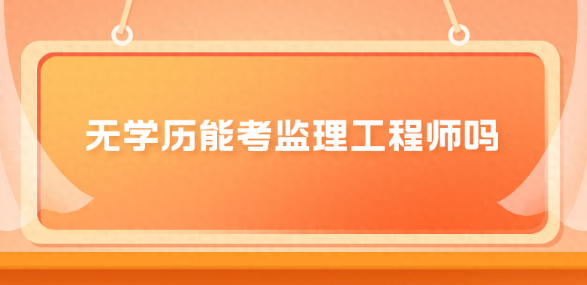 没有学历怎么考监理工程师？具体要求是什么？