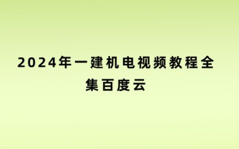 2024年一建机电视频教程全集百度云（一建课程网盘分享链接）