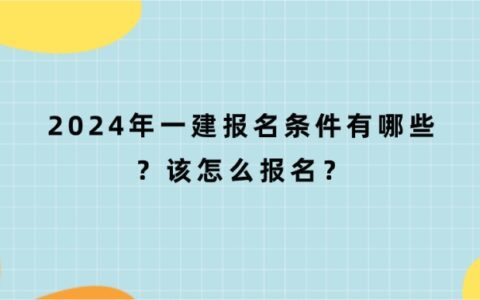 2024年一建报名条件有哪些？该怎么报名？