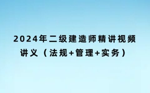 2024年二级建造师精讲视频讲义（法规+管理+实务）