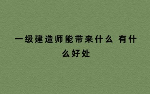 一级建造师能带来什么 有什么好处