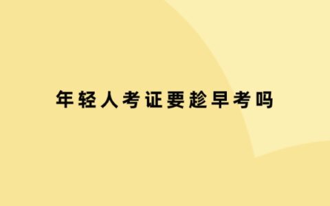 年轻人考证要趁早考吗