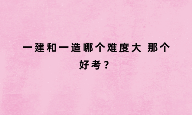 一建和一造哪个难度大 那个好考？