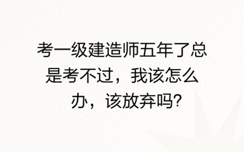 考一级建造师五年了总是考不过，我该怎么办，该放弃吗？