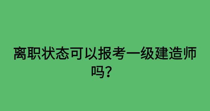 离职状态可以报考一级建造师吗？