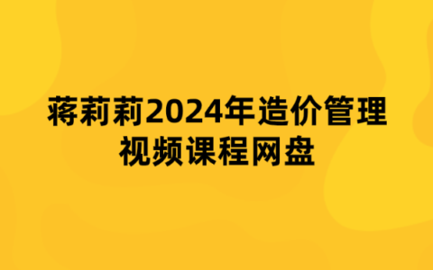 蒋莉莉2024年造价管理视频课程网盘【精题必练班】
