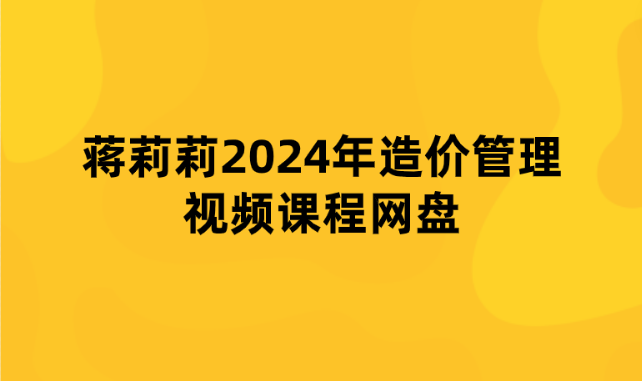 蒋莉莉2024年造价管理视频课程网盘【精题必练班】