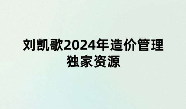 刘凯歌2024年造价管理独家资源-央企习题特训【重点推荐】