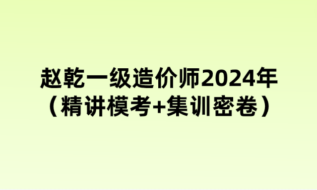 赵乾一级造价师2024年（精讲模考+集训密卷）视频讲义