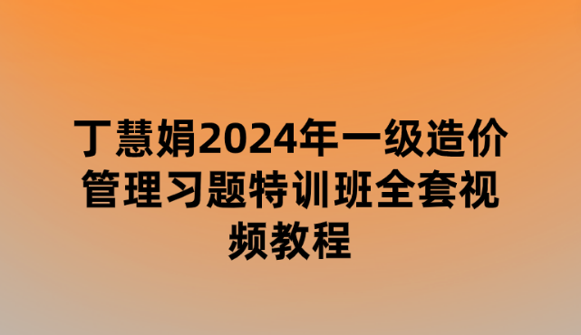 丁慧娟2024年一级造价管理习题特训班全套视频教程