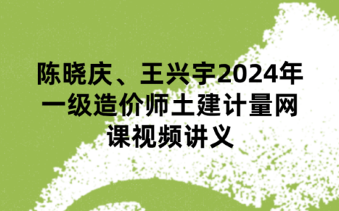 陈晓庆、王兴宇2024年一级造价师土建计量网课视频讲义