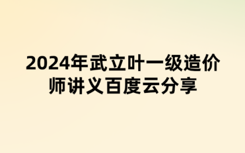 2024年武立叶一级造价师讲义百度云分享（精题必练班+万人模考班）