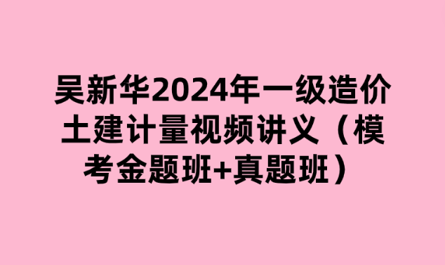 吴新华2024年一级造价土建计量视频讲义（模考金题班+真题班）