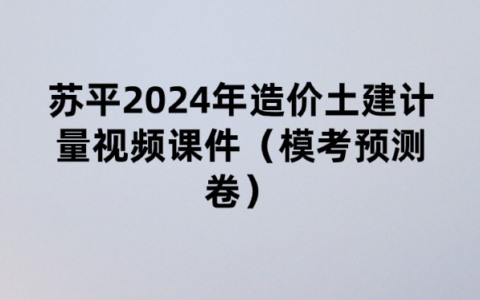 苏平2024年造价土建计量视频课件（模考预测卷）