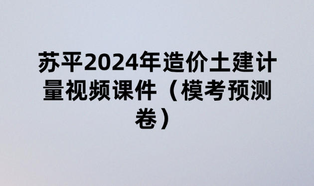 苏平2024年造价土建计量视频课件（模考预测卷）