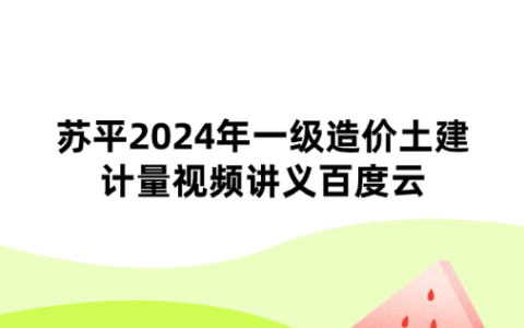 苏平2024年一级造价土建计量视频讲义百度云（冲剌串讲班）