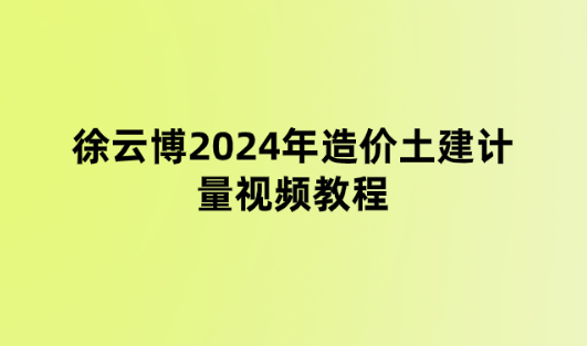 徐云博2024年造价土建计量视频教程（考情分析会百度云下载）