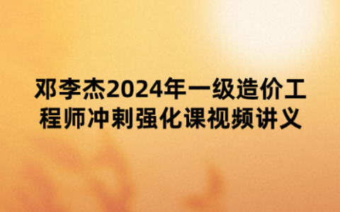 邓李杰2024年一级造价工程师《土建计量》冲剌强化课视频讲义