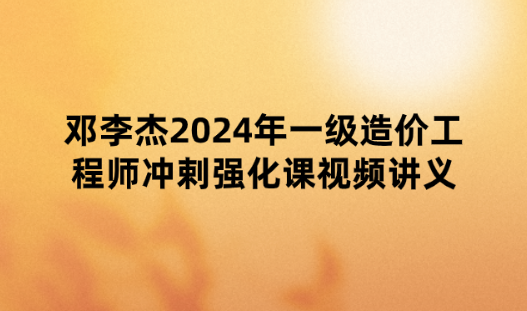 邓李杰2024年一级造价工程师《土建计量》冲剌强化课视频讲义