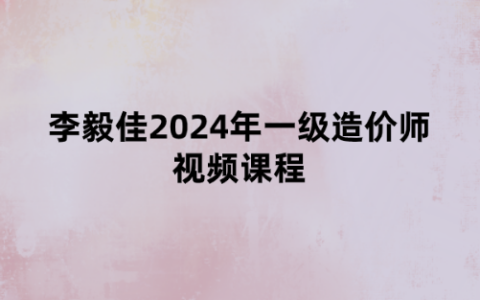 李毅佳2024年一级造价师视频课程（土建计量冲刺串讲班讲义）
