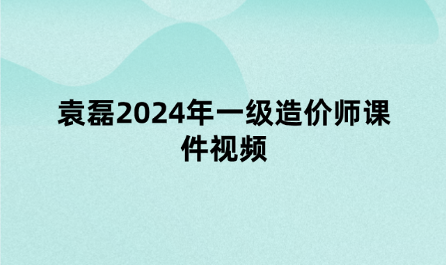 袁磊2024年一级造价师课件视频（专题突破班+模考预测土建计量讲义）