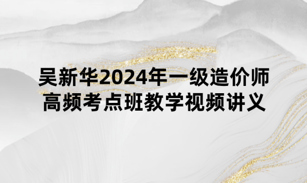 吴新华2024年一级造价师高频考点班教学视频讲义