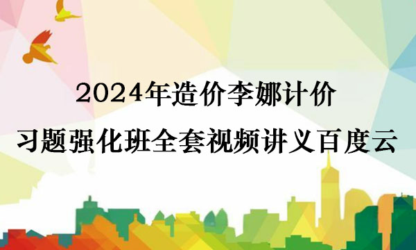 2024年造价李娜计价习题强化班全套视频讲义百度云