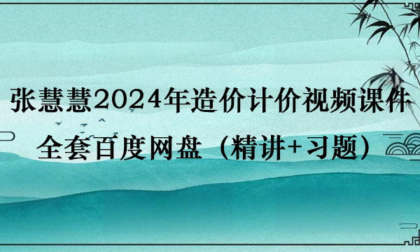 张慧慧2024年造价计价视频课件全套百度网盘（精讲+习题）