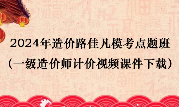 2024年造价路佳凡模考点题班视频教程（一级造价师计价视频课件下载）