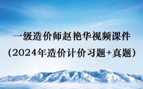 一级造价师赵艳华视频课件（2024年造价计价习题+真题）