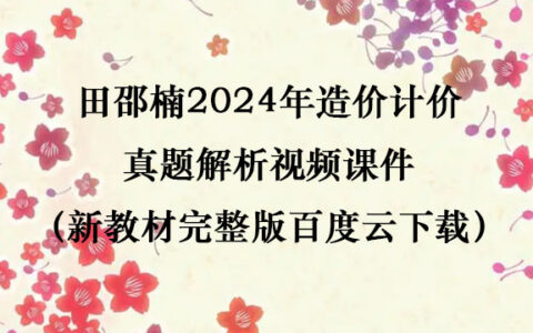 田邵楠2024年造价计价真题解析视频课件（新教材完整版百度云下载）