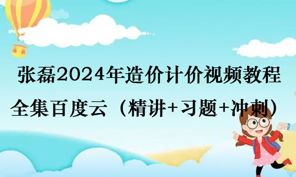 张磊2024年造价计价视频教程全集百度云（精讲+习题+冲刺）