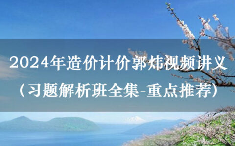2024年造价计价郭炜视频讲义（习题解析班全集-重点推荐）