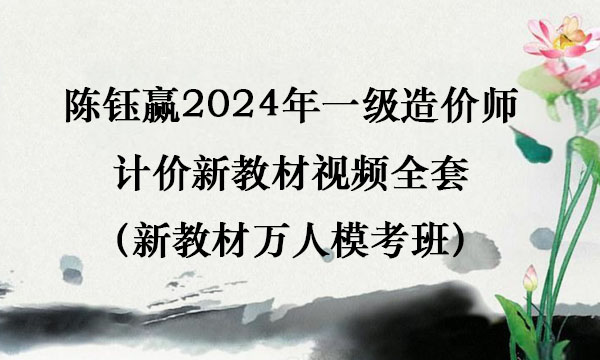 陈钰赢2024年一级造价师计价新教材视频全套（新教材万人模考班）