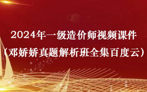 2024年一级造价师视频课件（邓娇娇真题解析班全集百度云）