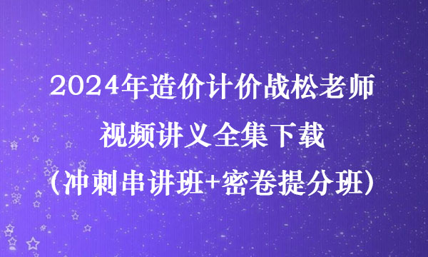 2024年造价计价战松老师视频讲义全集下载（冲刺串讲班+密卷提分班）