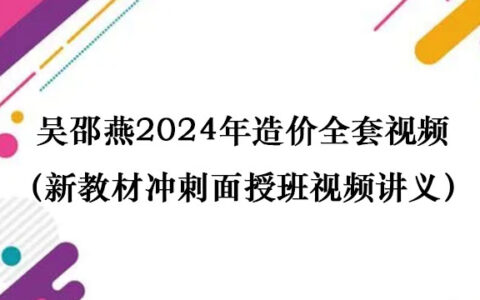 吴邵燕2024年造价全套视频（新教材冲刺面授班视频讲义百度云吴绍艳）