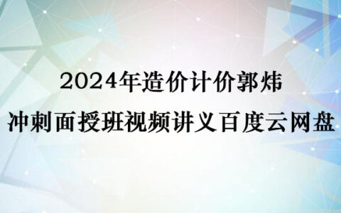 2024年造价计价郭炜冲刺面授班视频讲义百度云网盘