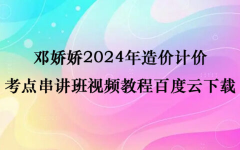 邓娇娇2024年造价计价考点串讲班视频教程百度云下载