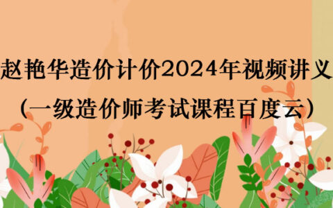 赵艳华造价计价2024年视频讲义（一级造价师考试课程百度云）