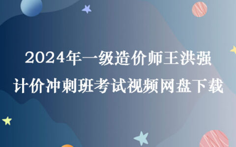 2024年一级造价师王洪强计价冲刺班考试视频网盘下载